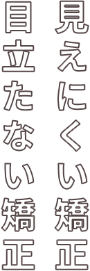 見えない矯正 目立たない矯正